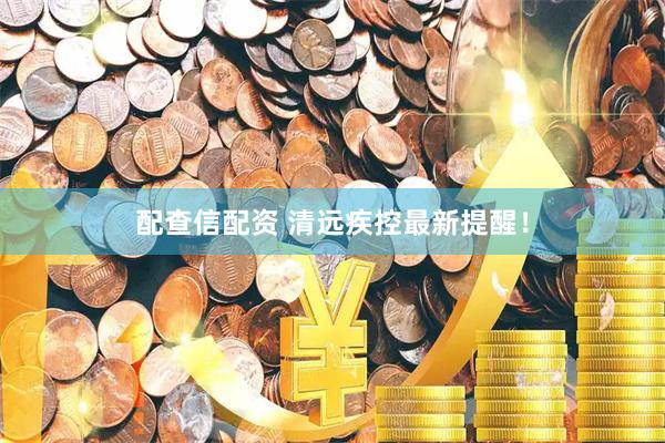 配查信配资 清远疾控最新提醒！