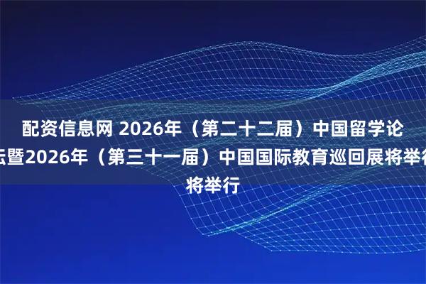 配资信息网 2026年（第二十二届）中国留学论坛暨2026年（第三十一届）中国国际教育巡回展将举行